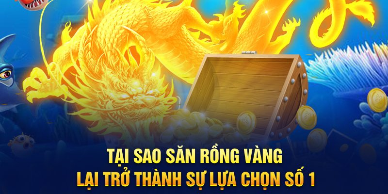 Tại sao săn rồng vàng lại trở thành sự lựa chọn số 1